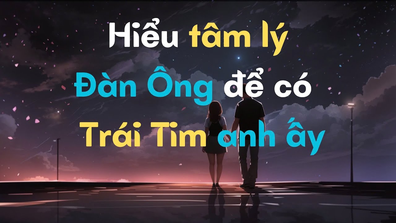 Lý do khiến Đàn Ông yêu người Phụ Nữ thật lòng| Thấu Hiểu Tâm Lý Đàn Ông để có trái tim Anh Ấy
