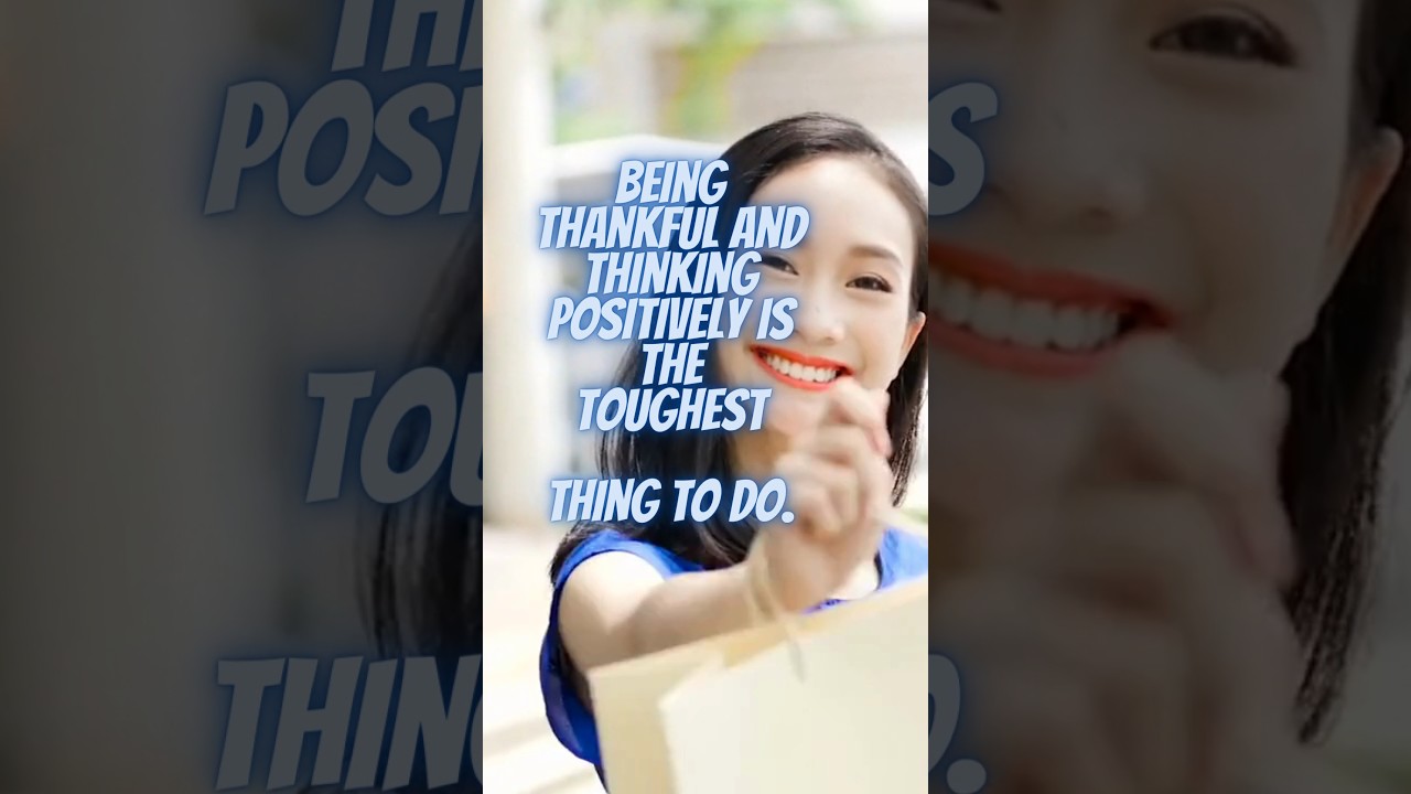 BEING THANKFUL AND THINKING POSITIVELY IS THE TOUGHEST THING TO DO