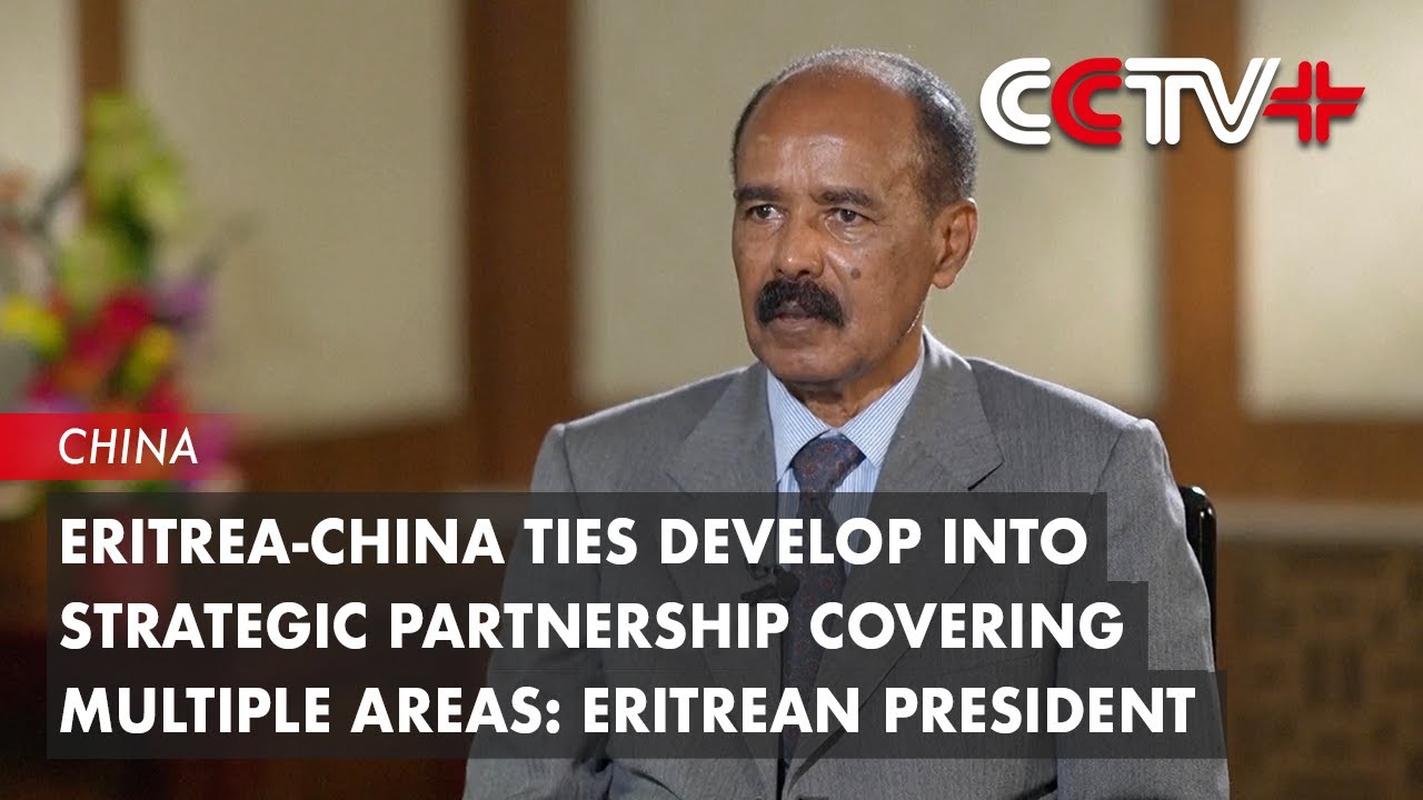 Eritrea-China Ties Develop into Strategic Partnership Covering Multiple Areas: Eritrean President