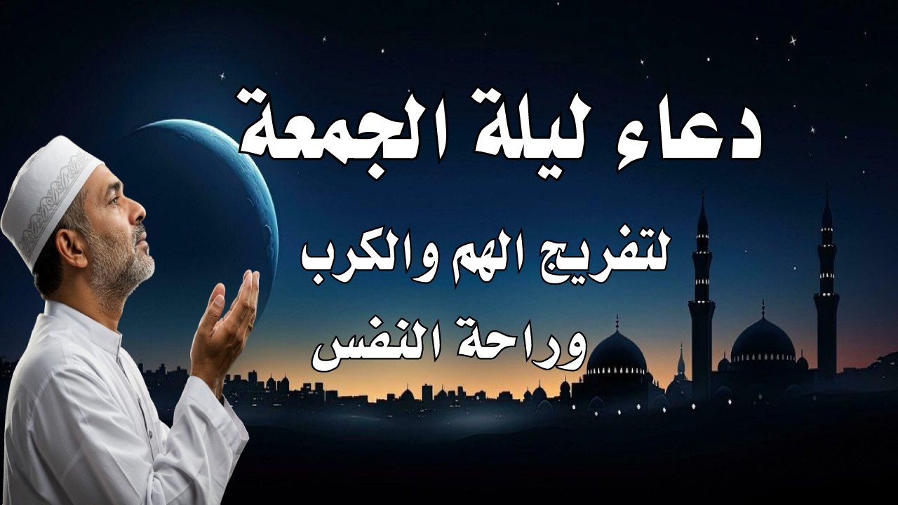 أعظم دعاء في ليلة الجمعة، دعاء يفتح لك الأبواب المغلقة، دعاء مستجاب بإذن الله - لا تحرم نفسك من أجره