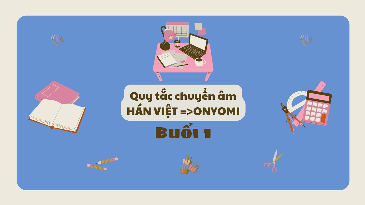 Quy tắc chuyển âm Hán Việt sang Onyomi(Hán Nhật)-buổi 1