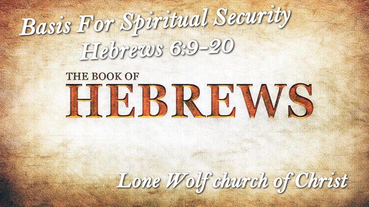 Basis For Spiritual Security Heb 6 9 20 10132024 Lone Wolf church of Christ John E. Werhan, Preacher