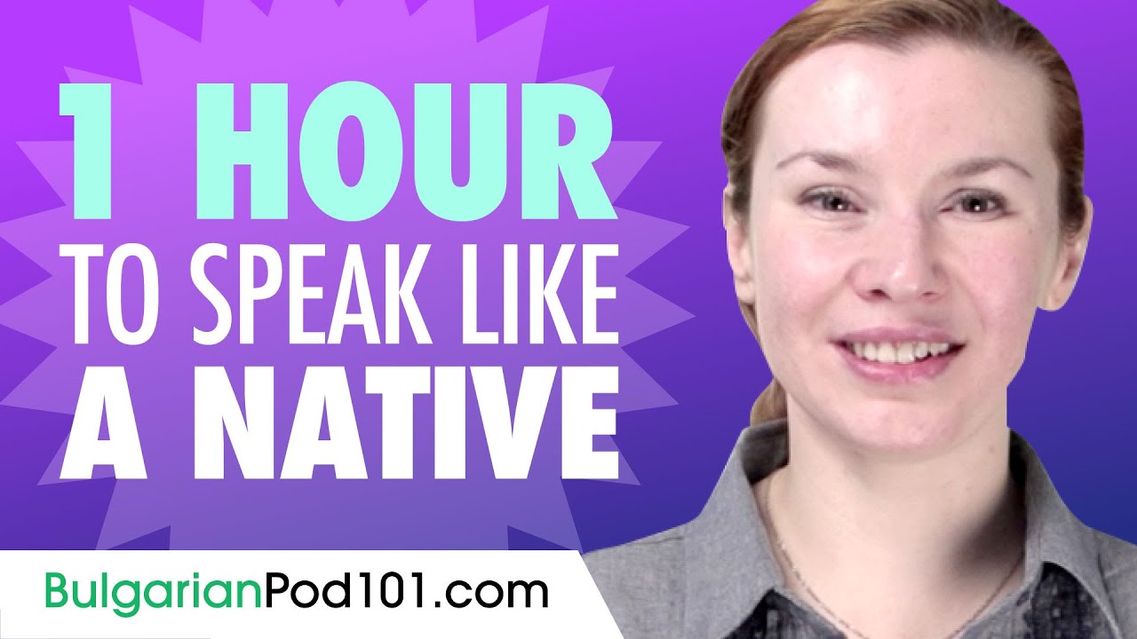 Do You Have 1 Hour? You Can Speak Like a Native Bulgarian Speaker