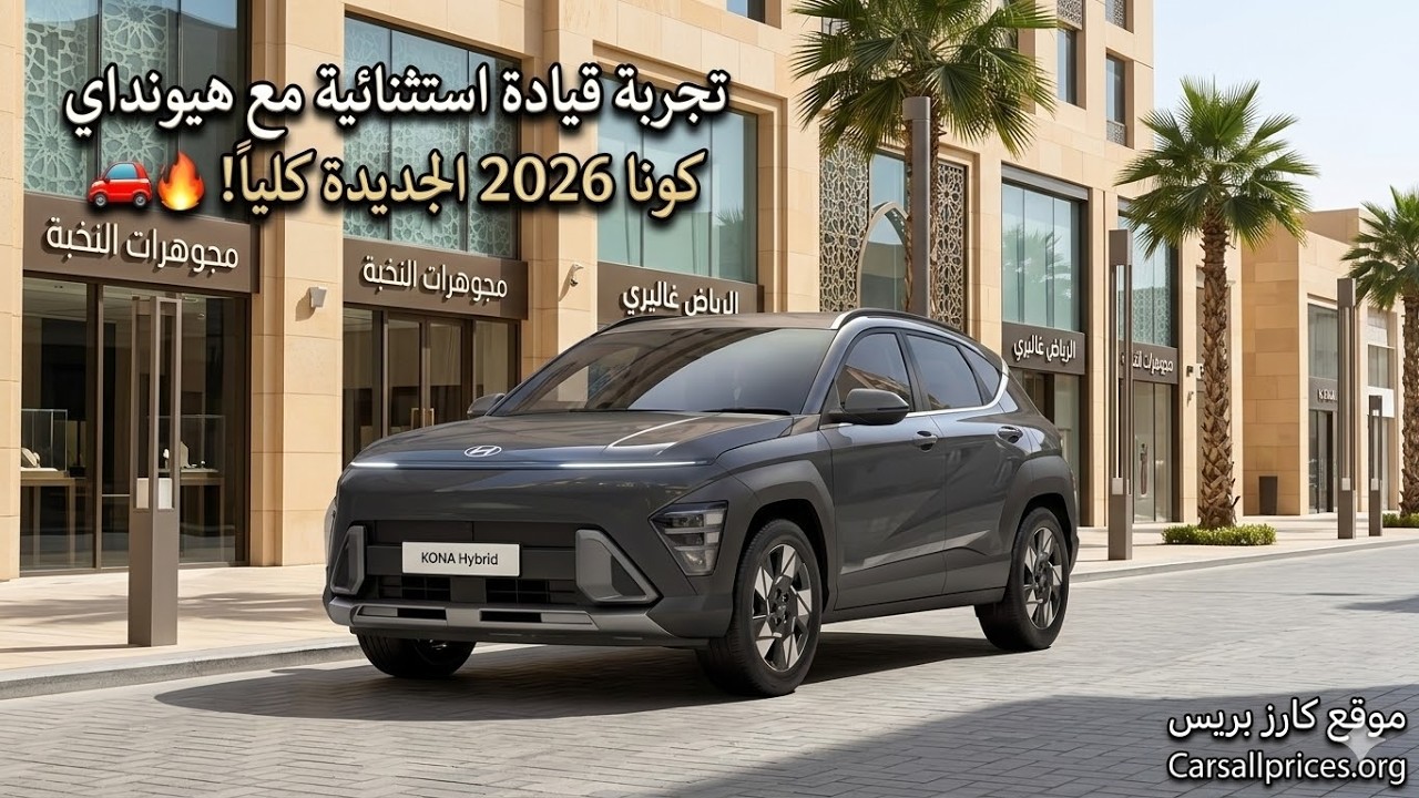 تجربة قيادة استثنائية مع هيونداي كونا 2026 الجديدة كلياً! 🚗🔥