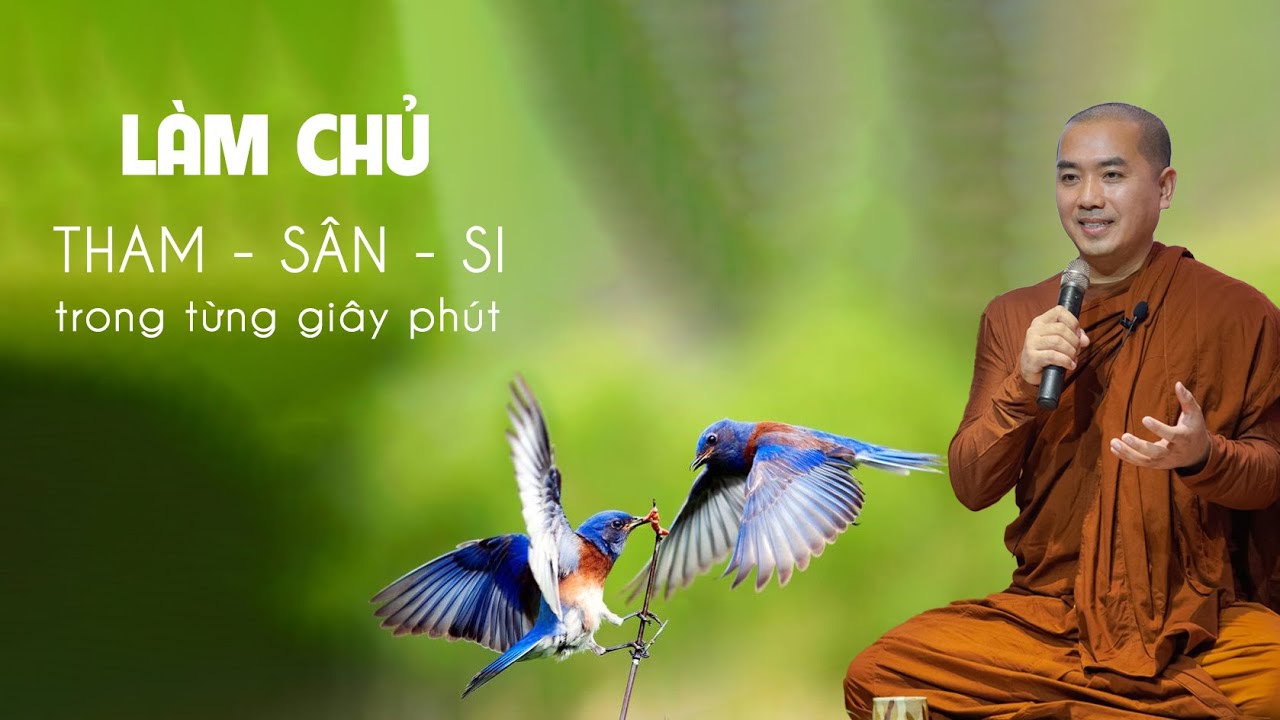 Thầy Minh Niệm - LÀM CHỦ THAM SÂN SI TRONG TỪNG GIÂY PHÚT