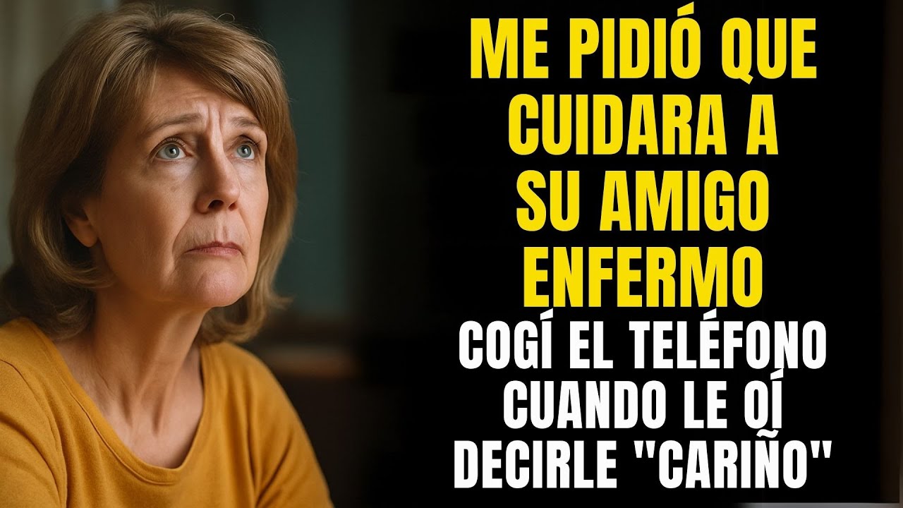 Me pidió que cuidara a su amigo enfermo  Cogí el teléfono cuando le oí decirle cariño