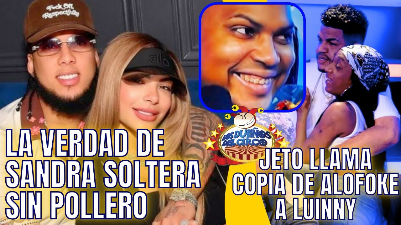 LA VERDAD DE SANDRA SOLTERA, DEJADA DE POLLERO Y JETO LLAMA COPIA DE ALOFOKE A LUINNY EN SU CARA
