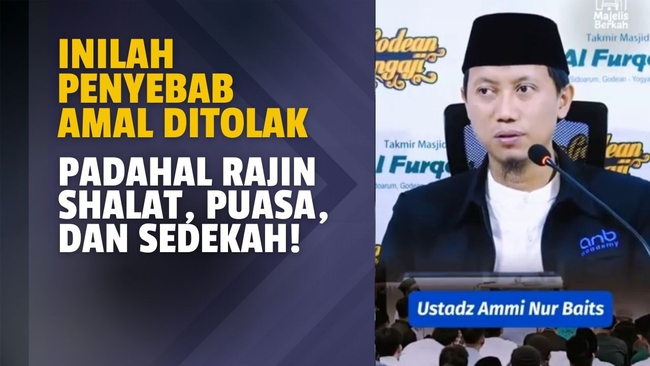Inilah Penyebab Amal Ditolak Padahal Rajin Shalat, Puasa, dan Sedekah! Ustadz Ammi Nur Baits