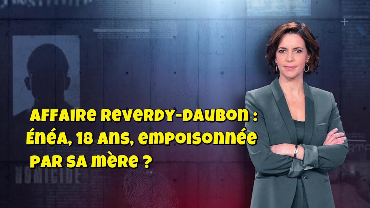 ENQUETES CRiMiNELLES 🔥👮Affaire Reverdy-Daubon : Énéa, 18 ans, empoisonnée par sa mère ?