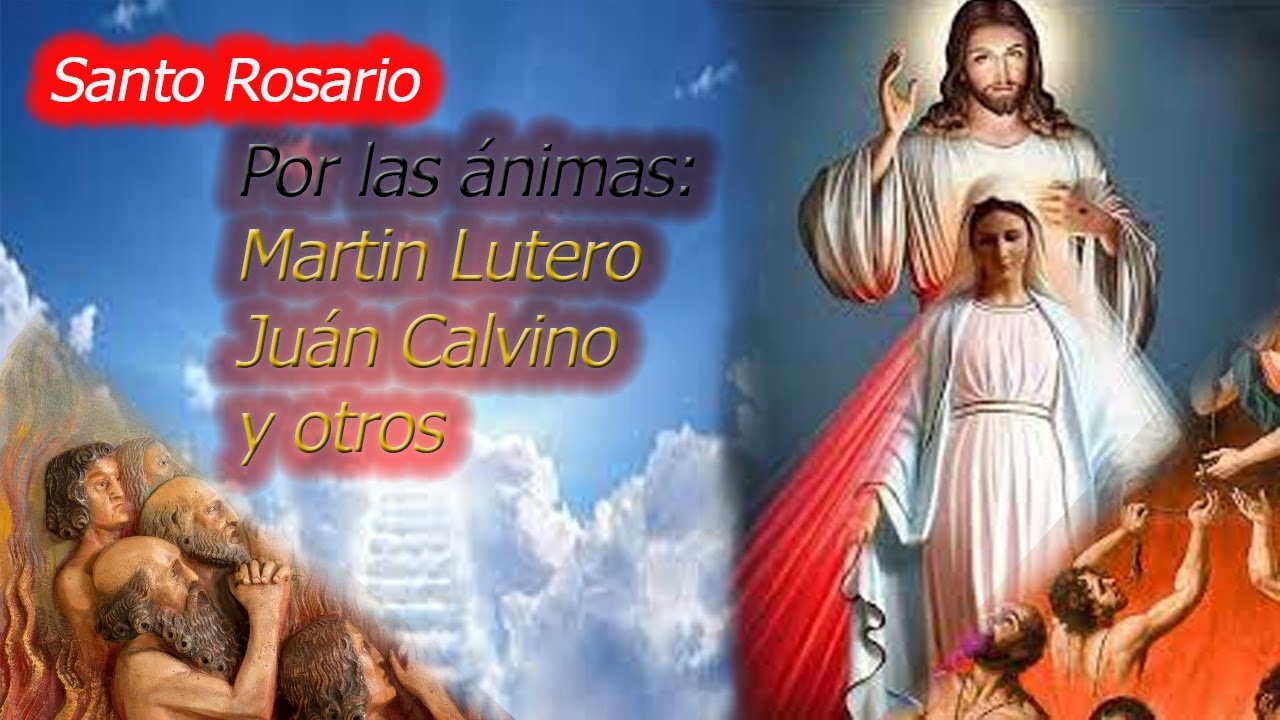 SANTO ROSARIO POR LAS ÁNIMAS DE: Martín Lutero, Juan Calvino y Otros.