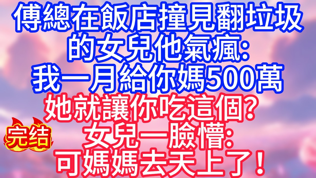 【情感故事】傅總在飯店撞見翻垃圾的女兒，他氣瘋：我一月給你媽500萬，她就讓你吃這個？女兒一臉懵：可媽媽去天上了！#故事 #人生哲理