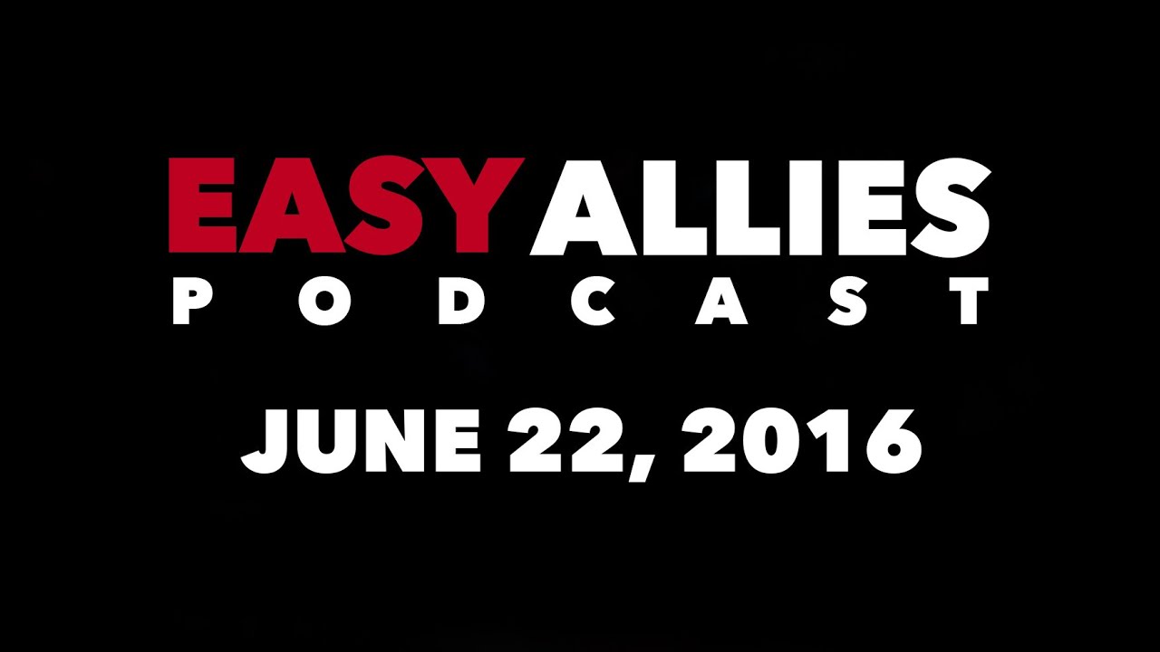 The Easy Allies Podcast #14 - June 22nd 2016