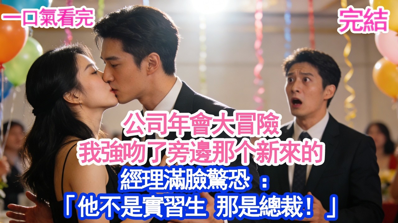 公司年會大冒險我強吻了旁邊那个新來的經理滿臉驚恐 ：「他不是實習生 那是總裁！」#愛情#爽文#故事分享#小說