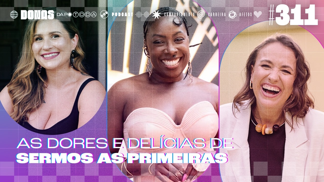 As dores e delícias em sermos as primeiras a fazer algo, com Cris Guterres | Donas da P* Toda