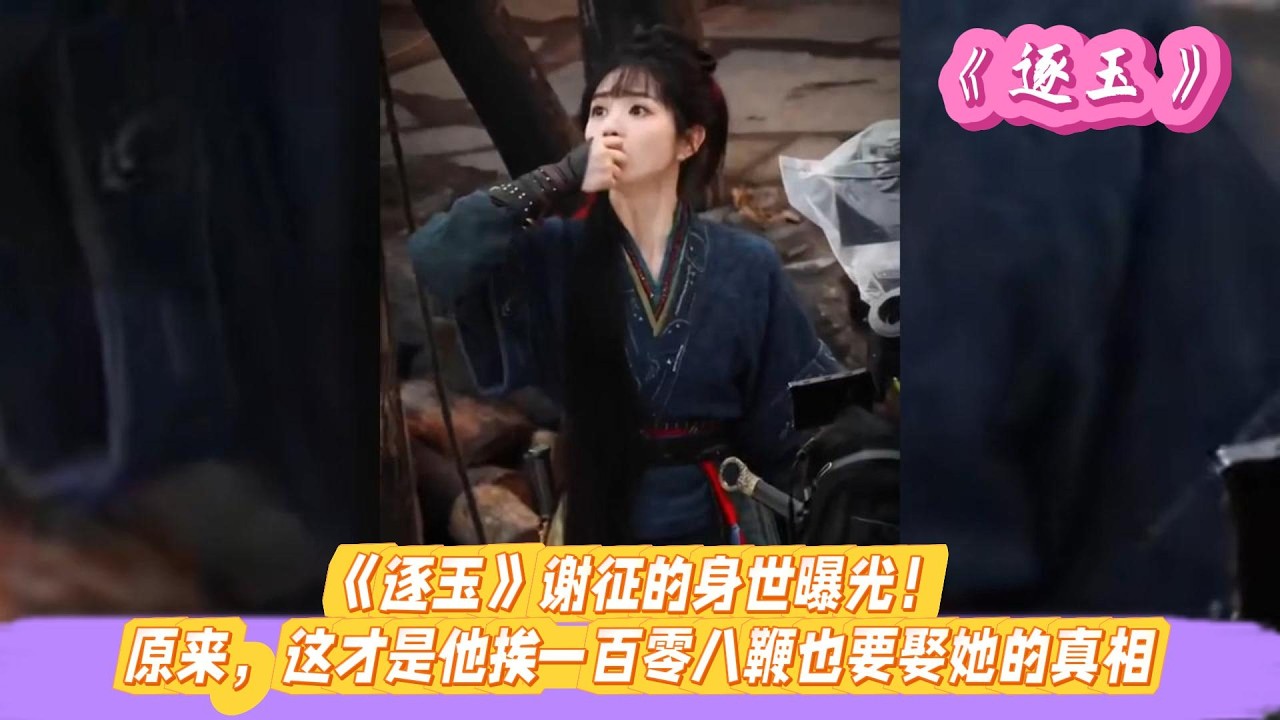 《逐玉》谢征的身世曝光！原来，这才是他挨一百零八鞭也要娶她的真相。#张凌赫#田曦薇#孔雪儿#邓凯#刘琳#严屹宽