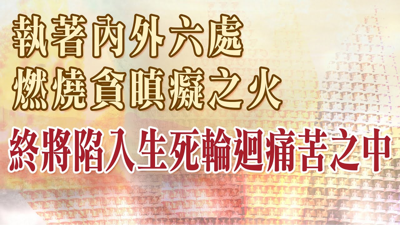 04 執著內外六處,燃燒貪瞋癡之火,終將陷入生死輪迴痛苦之中…