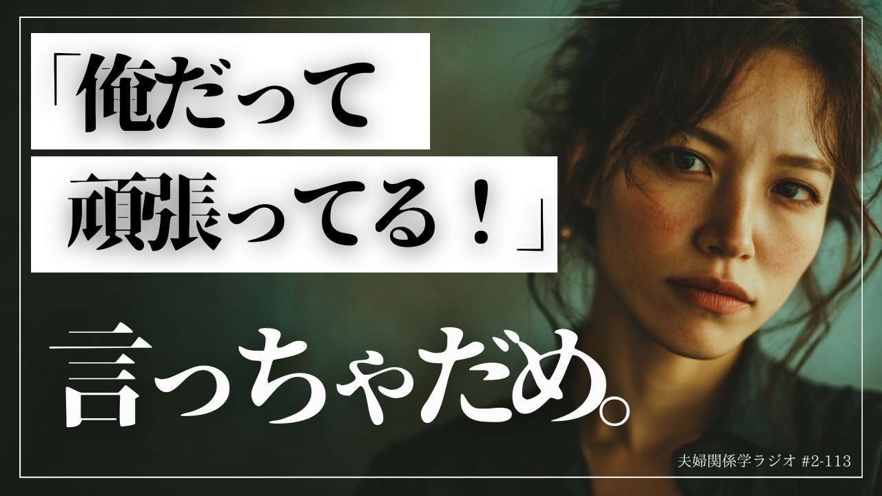 #2-113 「俺だって頑張ってる」が夫婦関係を壊す？妻の言葉に隠された真実と修復の3ステップ