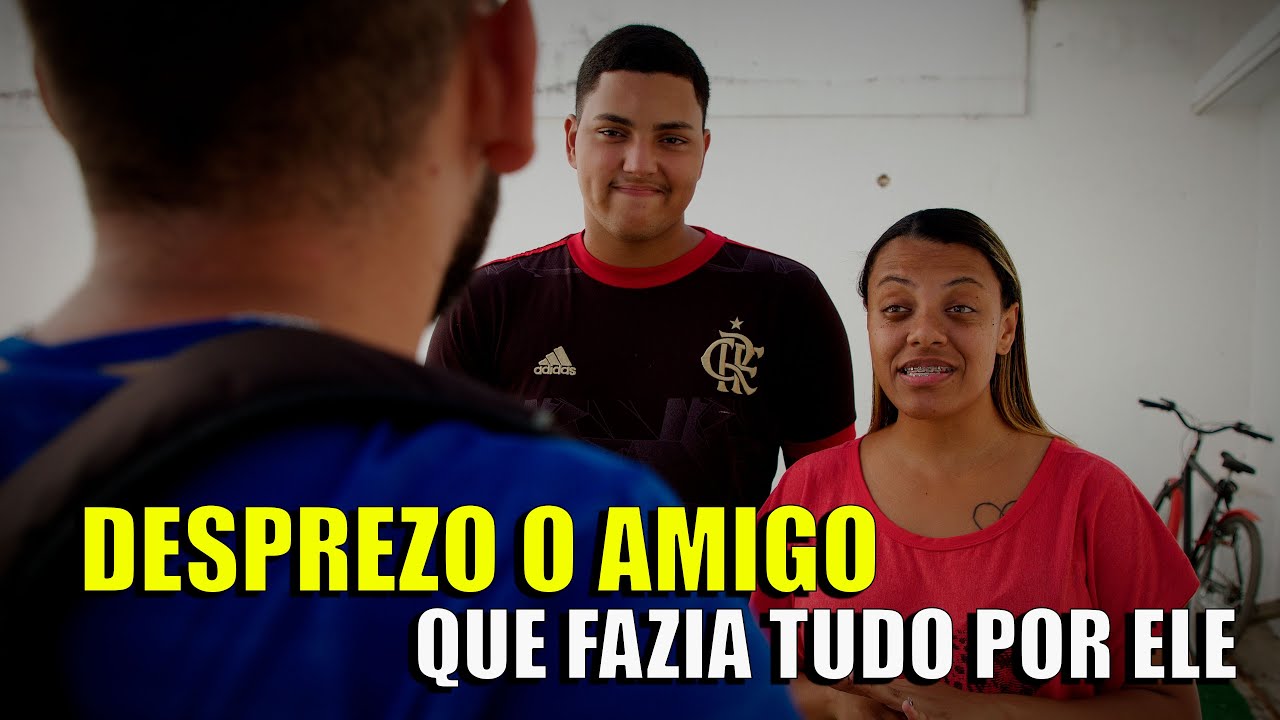 DESPREZO O AMIGO QUE FAZIA TUDO POR ELE