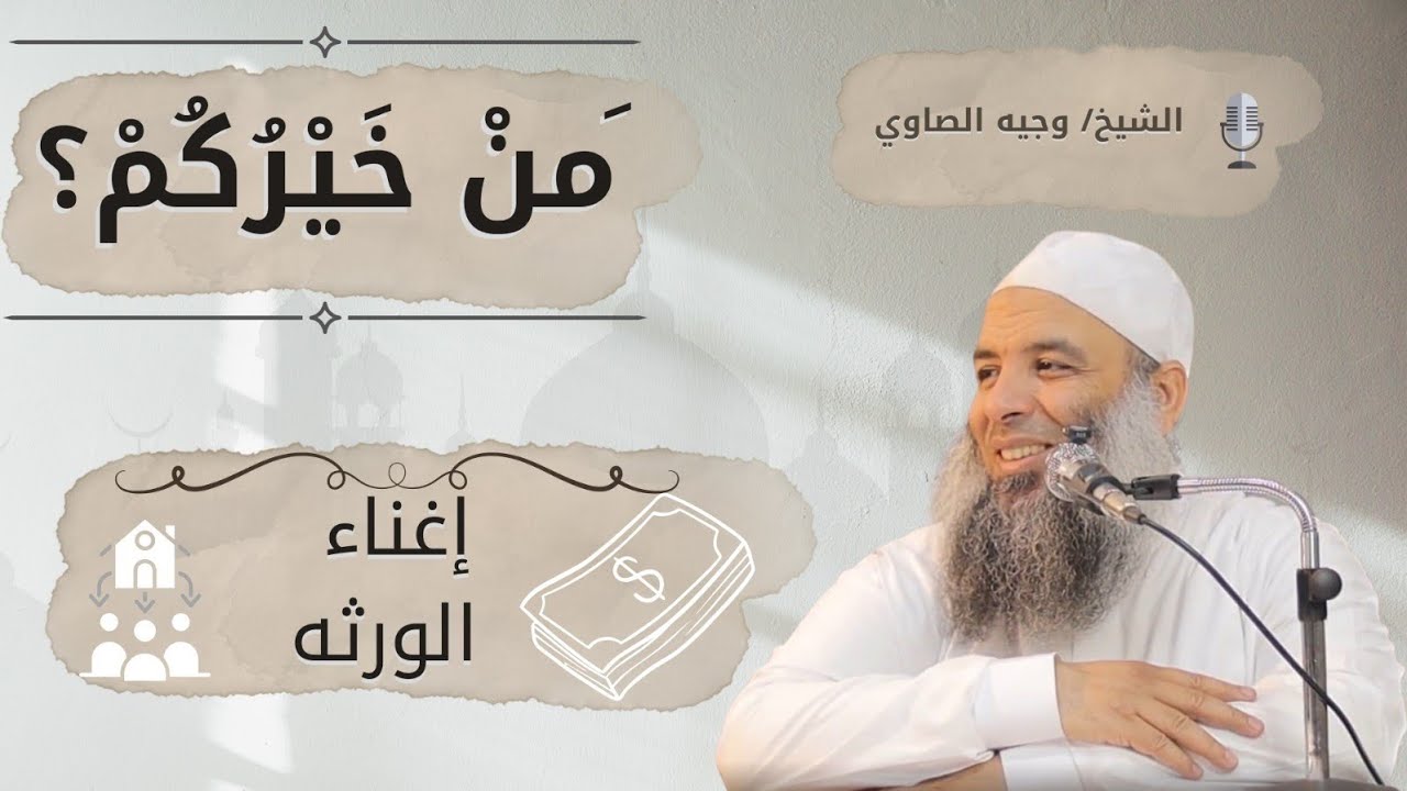 إغناء الورثة | سلسلة مَنْ خَيْرُكُمْ ؟ ح ٢٠ | للشيخ وجيه الصاوي