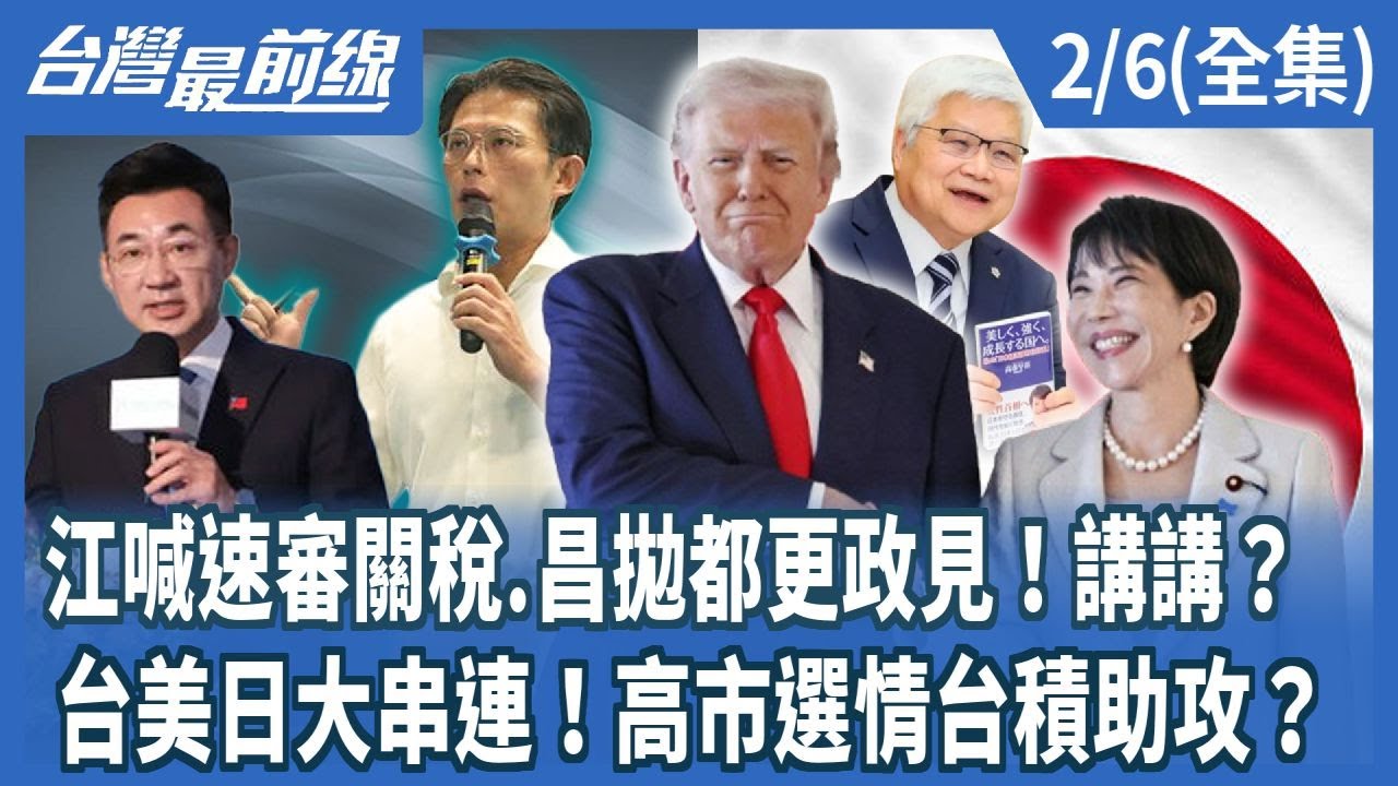 江喊速審關稅.昌拋都更政見！講講？台美日大串連！高市選情台積助攻？【台灣最前線】2026.02.06(全集)