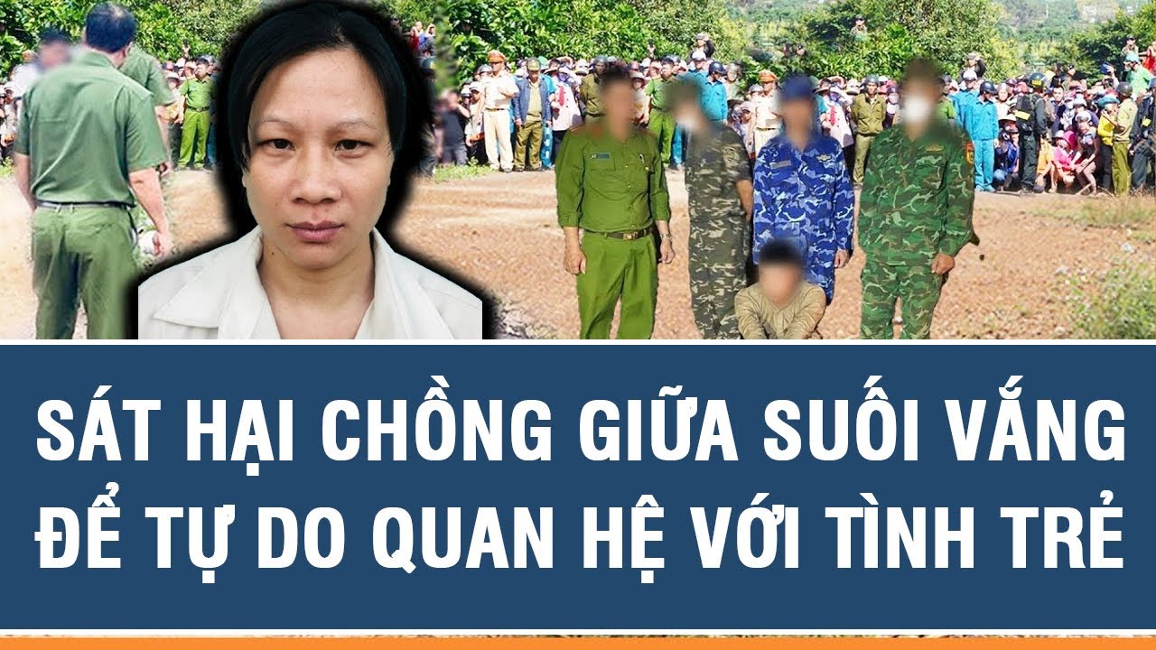 Ăn Vụng Với ‘Tình Trẻ’, Người Đàn Bà Sát Hại Chồng Giữa Suối Vắng Để Tự Do Quan Hệ Tình Ái