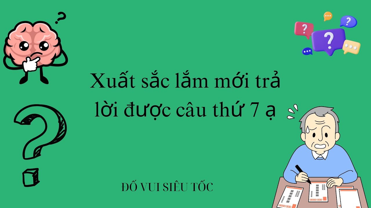 Xuất sắc lắm mới trả lời được câu thứ 7 ạ