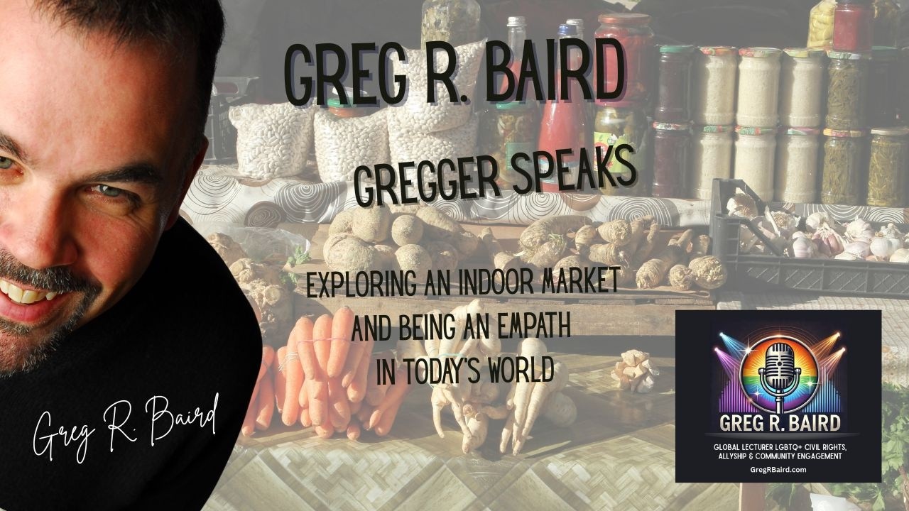 Gregger Speaks:  Exploring  an indoor market and being an empath in today's world.