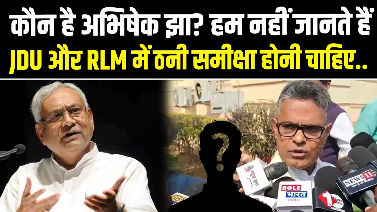 कौन है अभिषेक झा? हम नहीं जानते हैं, JDU और RLM में ठानी समीक्षा होनी चाहिए..