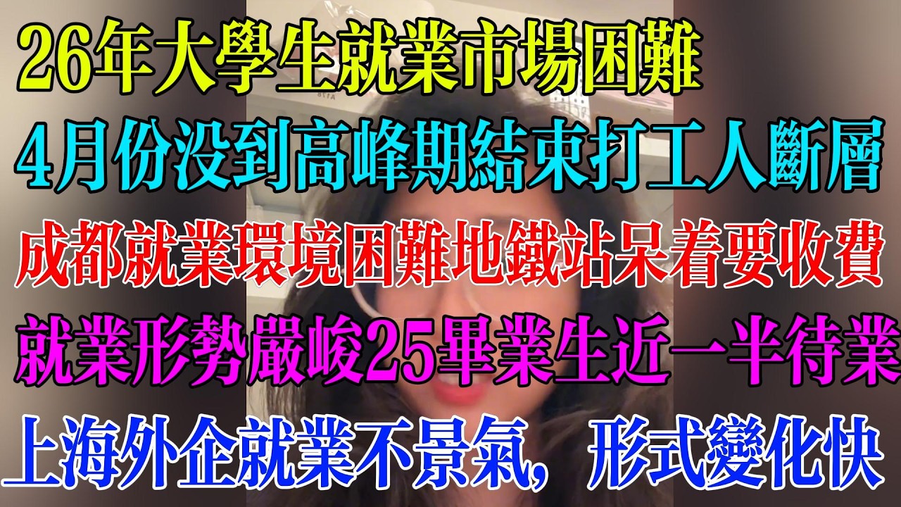 26年大学生就业市场困难；4月份没到高峰期结束打工人断层；成都就业环境困难地铁站呆着要收费；就业形势严峻25毕业生近一半待业；上海外企就业不景气，形式变化快#民生 #中国经济 #失业