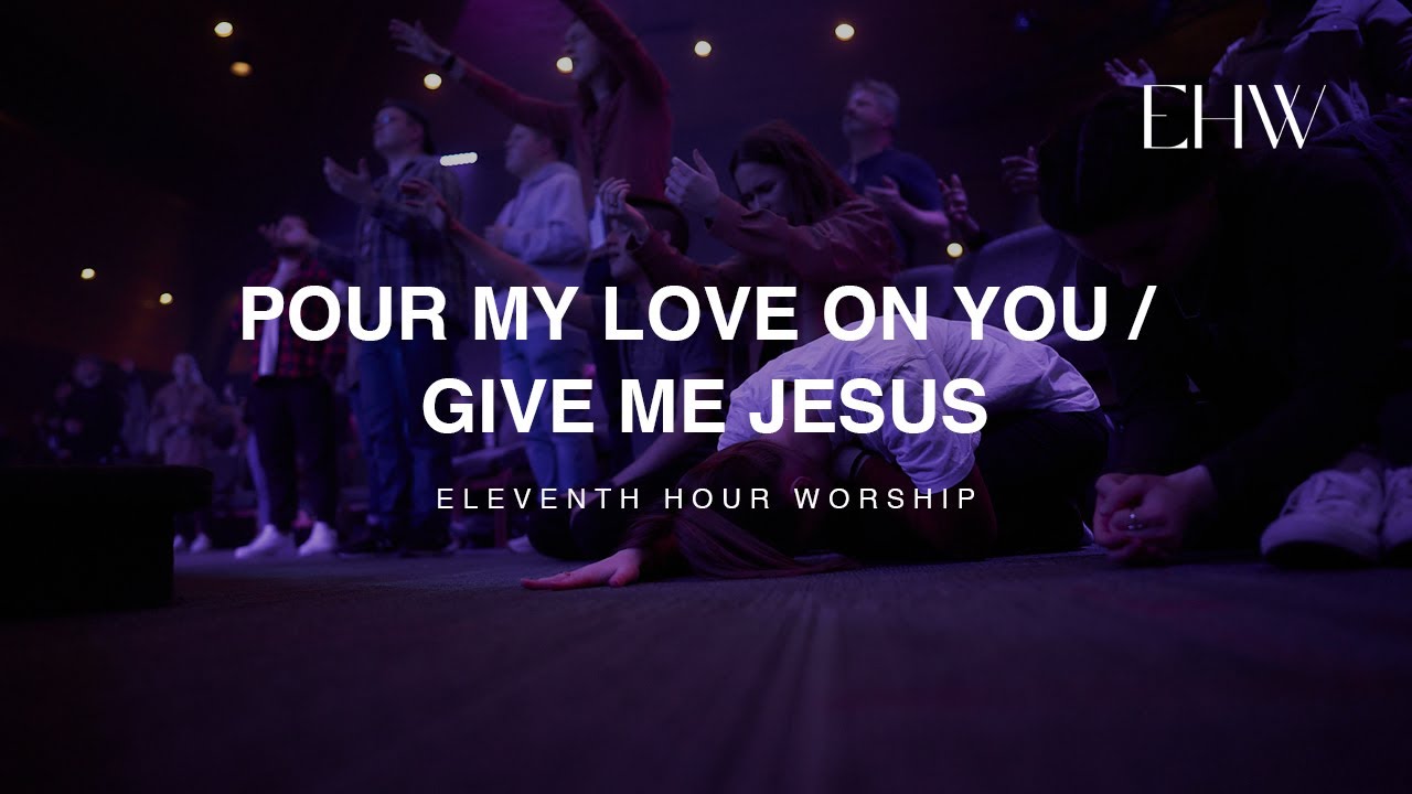Pour My Love On You/Give Me Jesus (LIVE) | Eleventh Hour Worship