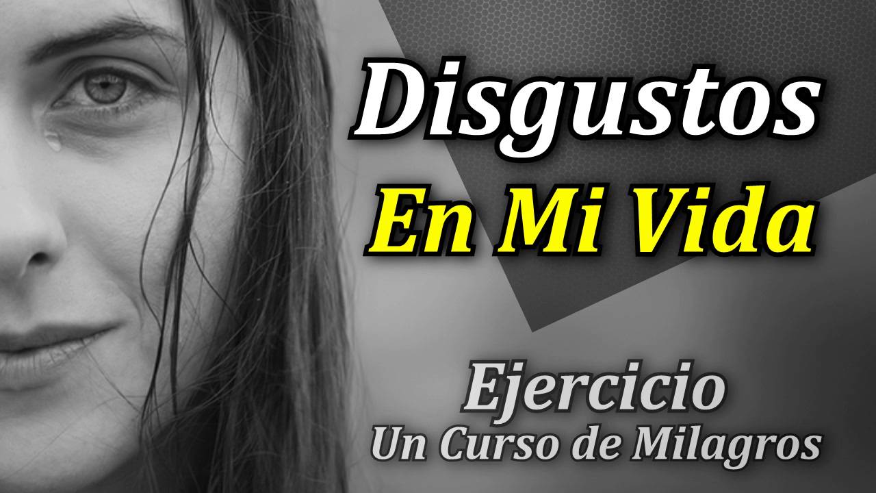 Ejercicio Para Eliminar los Disgustos en tu Vida - Un Curso de Milagros