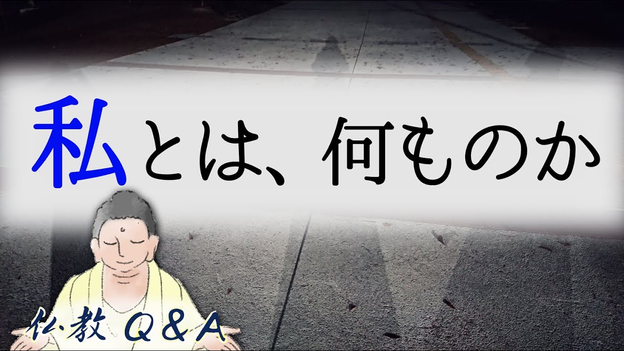 【仏教Q&A】「私」とは一体、何ものか