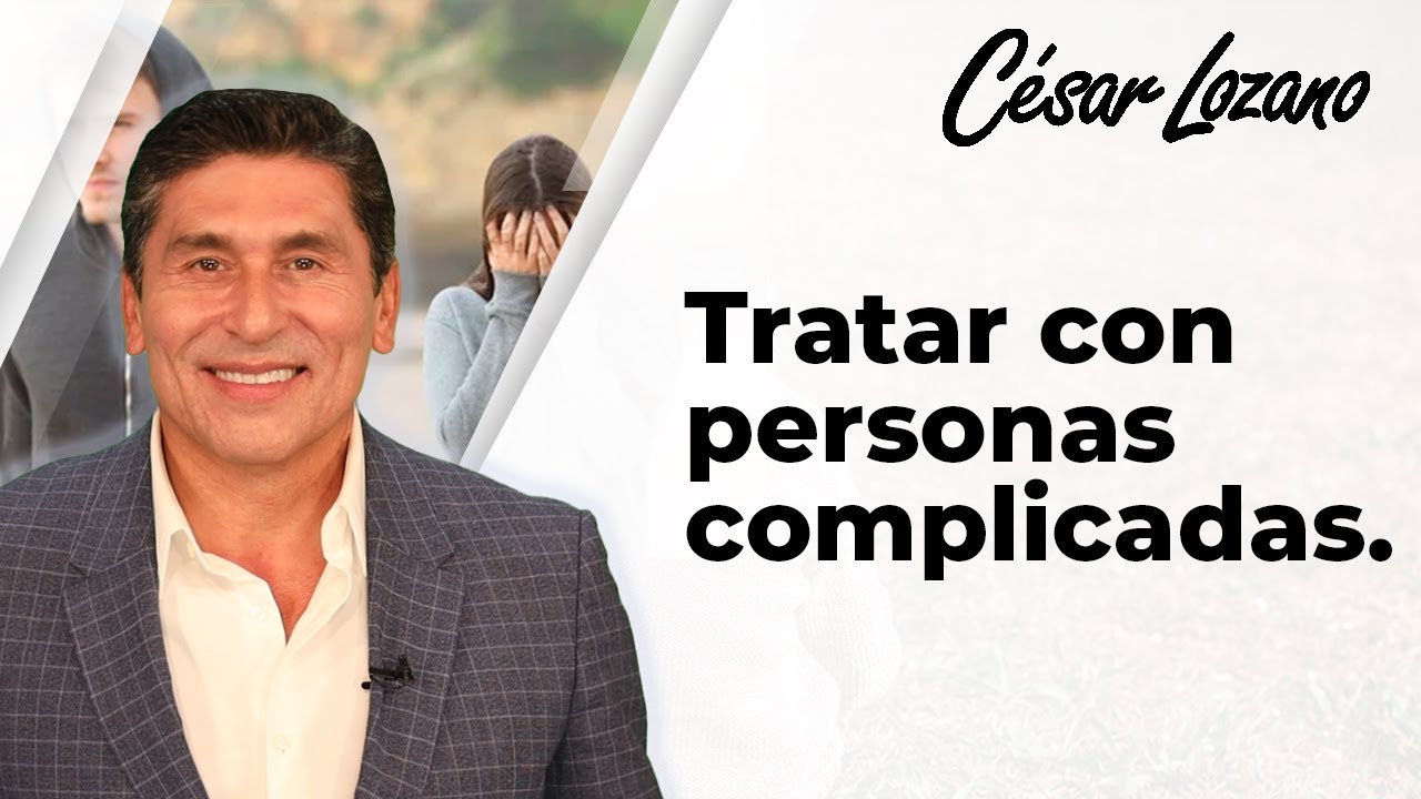 ¿Gente complicada? 3 Principios para tratar con ellas. Dr. César Lozano