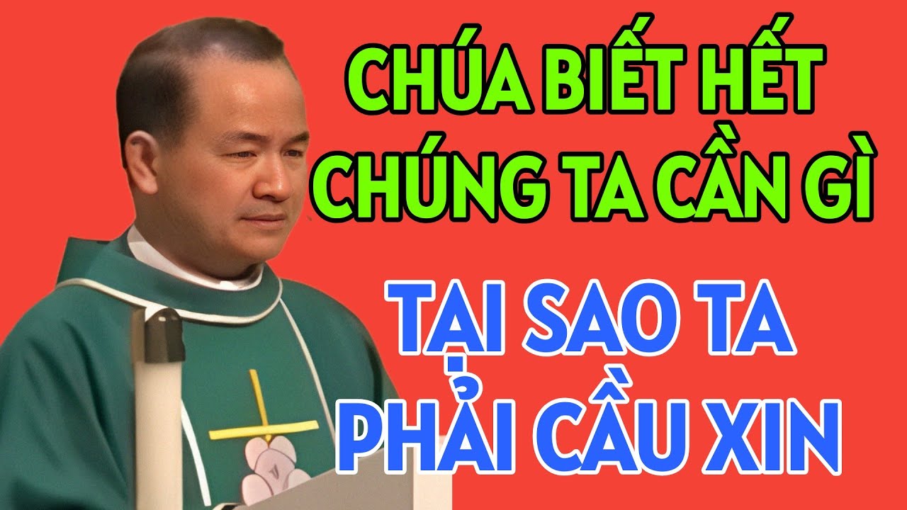 CHÚA BIẾT HẾT CHÚNG TA CẦN GÌ, TẠI SAO CHÚNG TA PHẢI CẦU XIN . BÀI GIẢNG HAY CỦA CHA PHẠM TĨNH