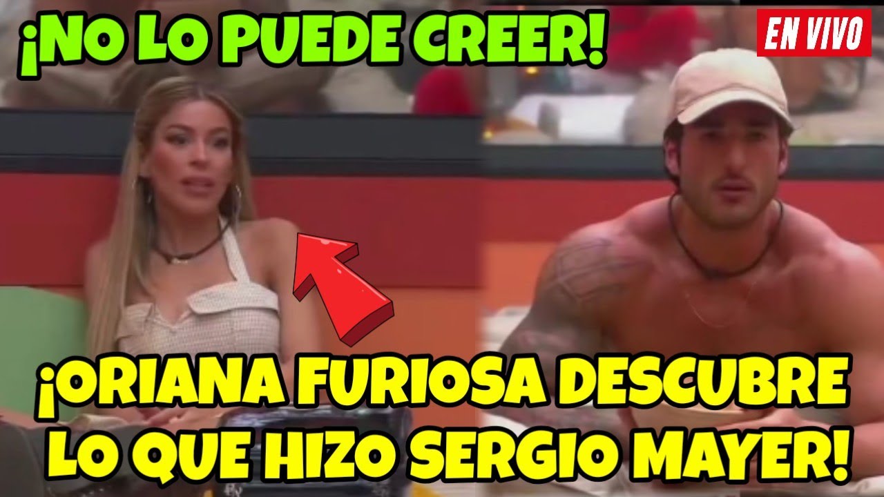 ORIANA FURIOSA DESCUBRE LO QUE HIZO SERGIO MAYER! LA CASA DE LOS FAMOSOS 6 EN VIVO #lcdlf6 