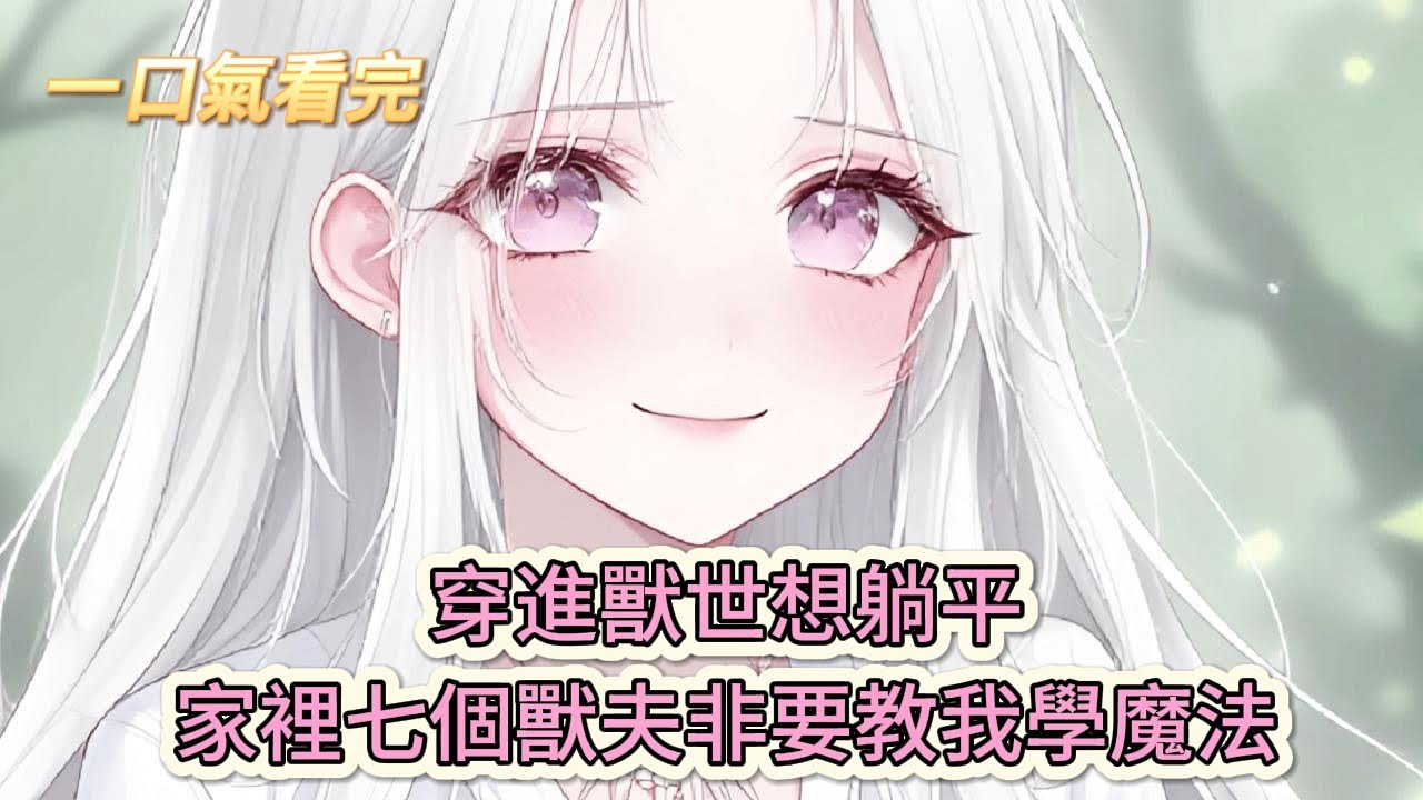 【完結文】《穿越獸世，絕色獸夫送上門》穿進獸世想躺平，家裡七個獸夫非要教我學魔法#獸世