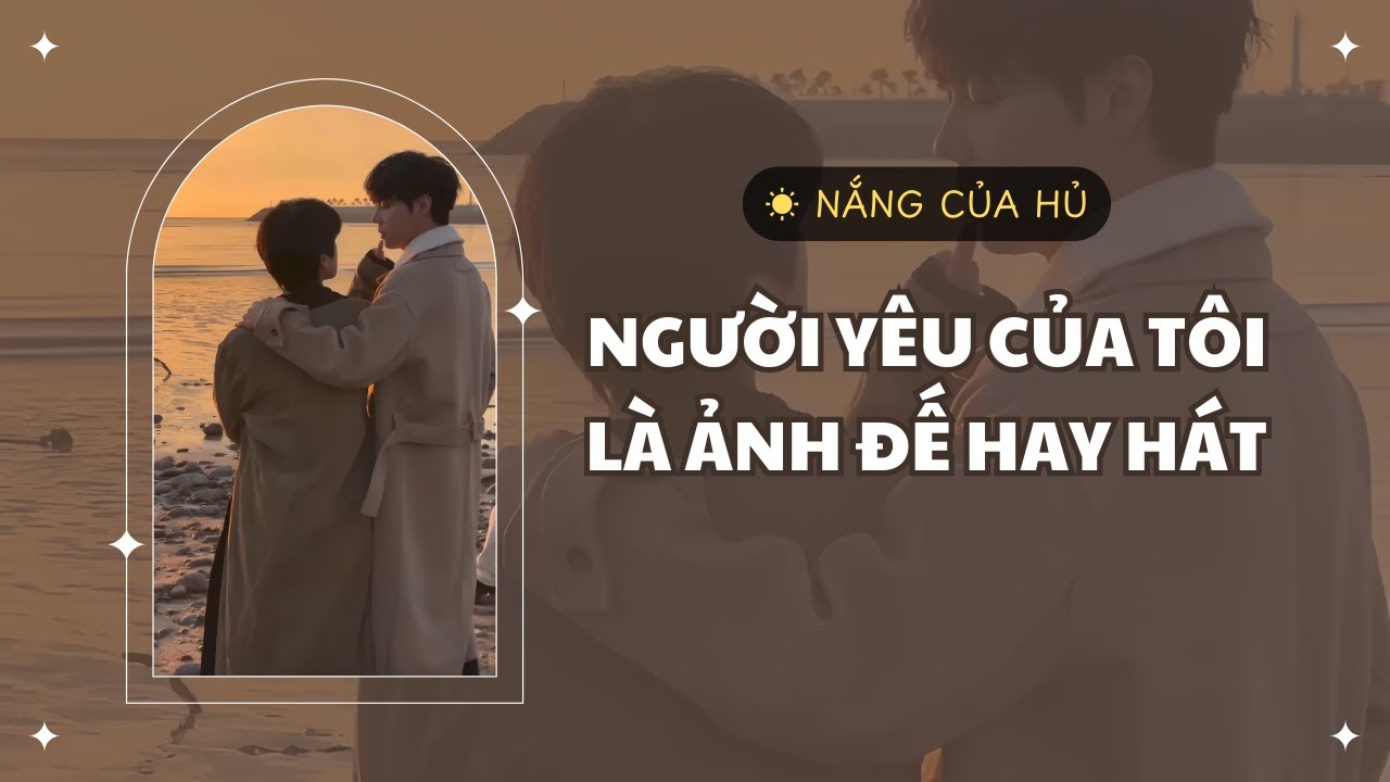 TRUYỆN BOY LOVE | NGƯỜI YÊU CỦA TÔI LÀ ẢNH ĐẾ HAY HÁT | Nắng Của Hủ