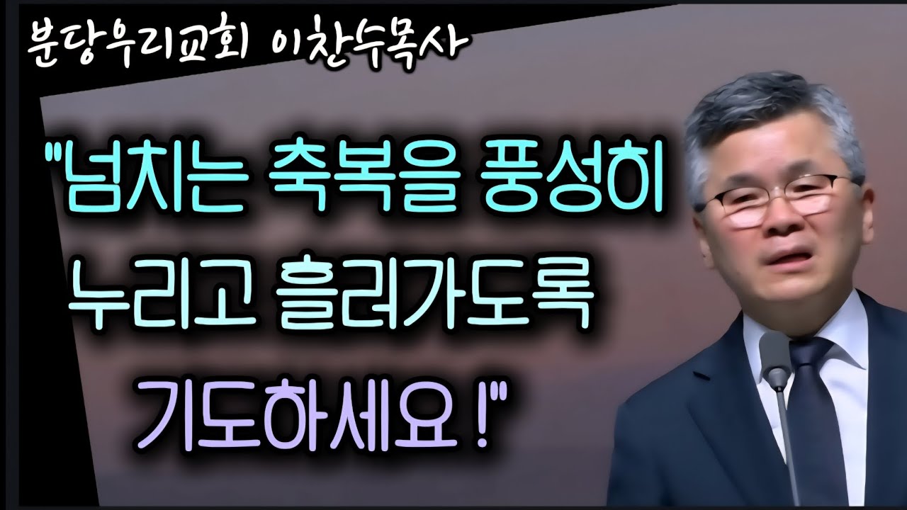 넘치는 축복을 풍성히 누리고 흘러가도록 기도하세요/분당우리교회/이찬수목사 