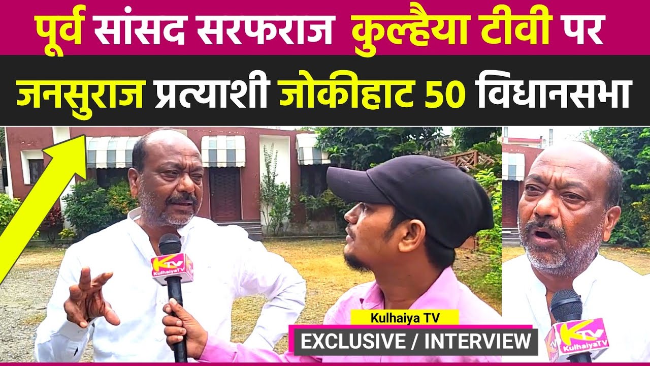 पूर्व सांसद सरफ़राज़ आलम कुल्हैया टीवी पर खुली गिली राज़ जोकीहाट विधानसभा 50 Exclusive interview 