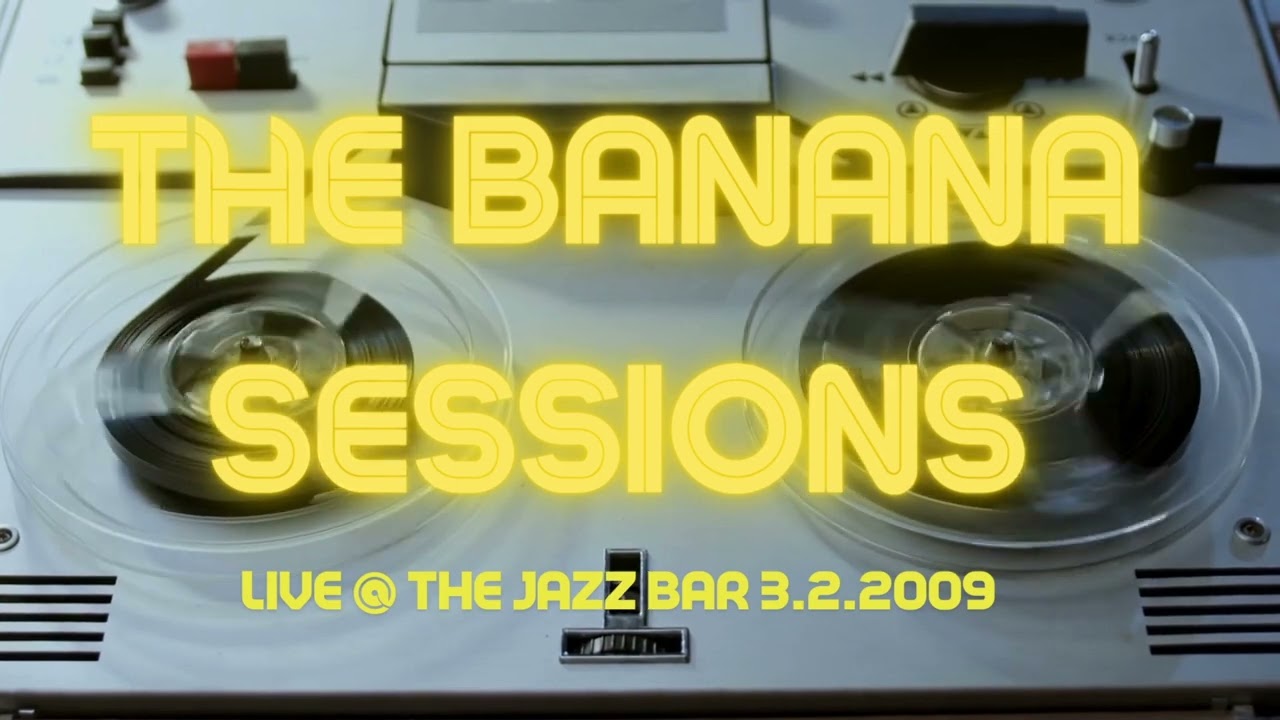 The Banana Sessions Live at The Jazz Bar (3.2.2009)