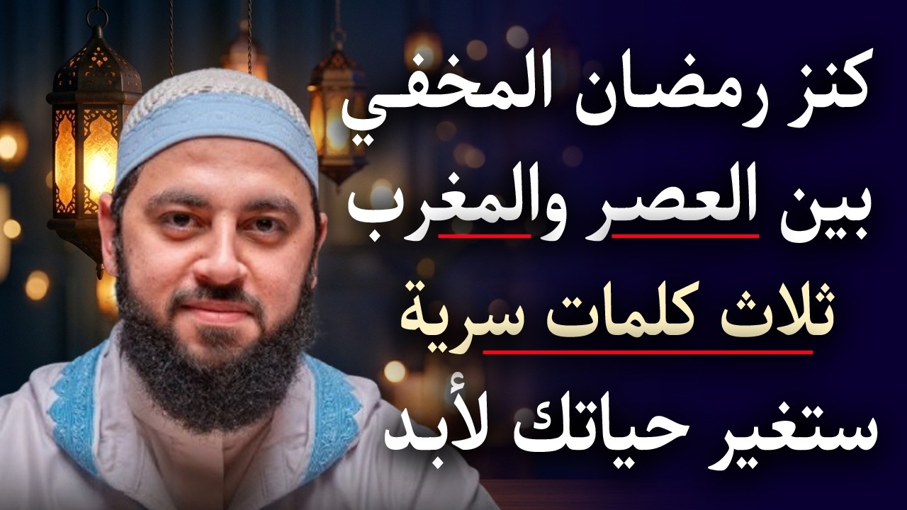 كنز رمضان المخفي ! بين العصر والمغرب ثلاث كلمات سرية أذا قلتها ستغير حياتك لأبـد .. د .  أحمد العربي