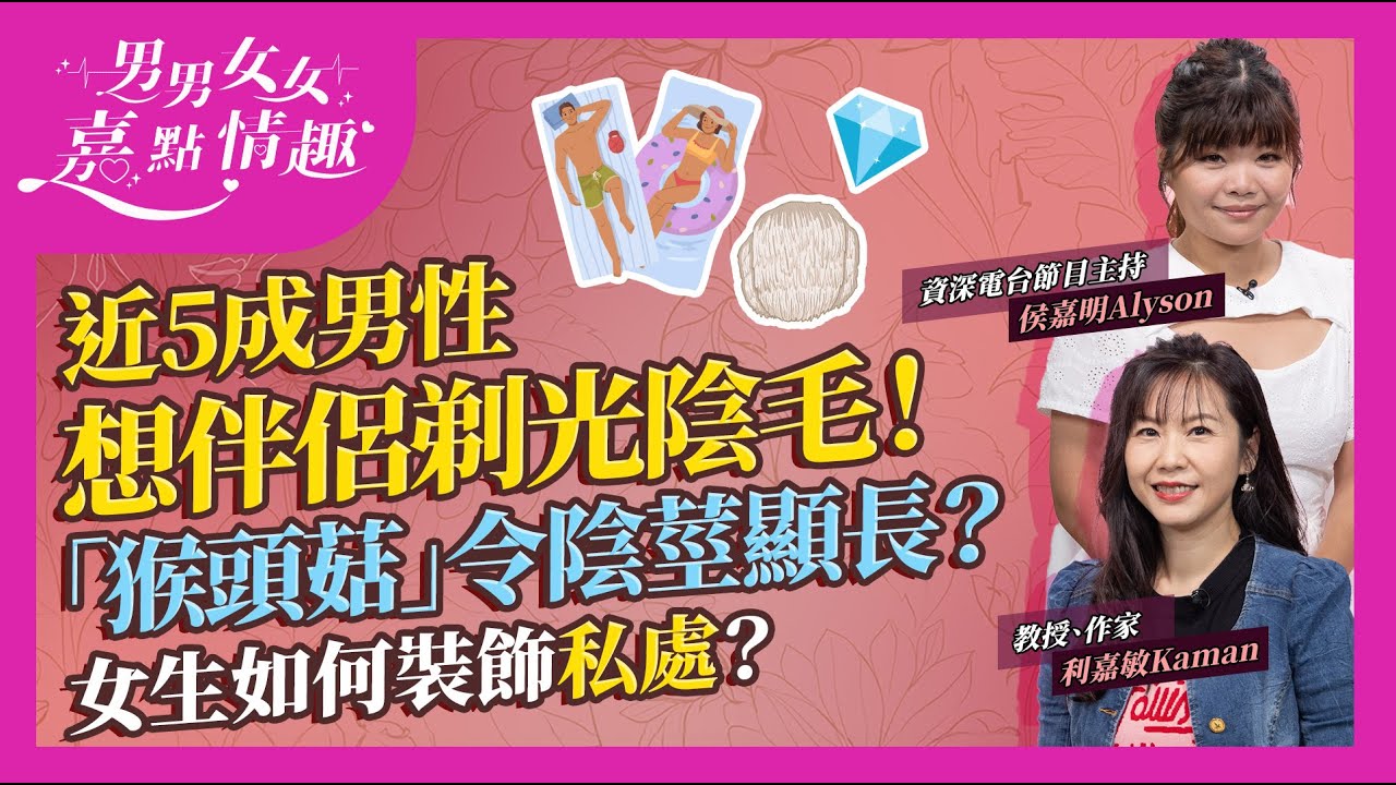 體毛陰毛疑惑：近5成男士喜歡伴侶剃光陰毛！可能受XX影響？女士點解唔想？男士修剪「猴頭菇」風格看起來更大更長？女性在私處貼水晶裝飾熱潮為何不受落？｜健康談性｜男男女女·嘉點情趣｜侯嘉明、利嘉敏