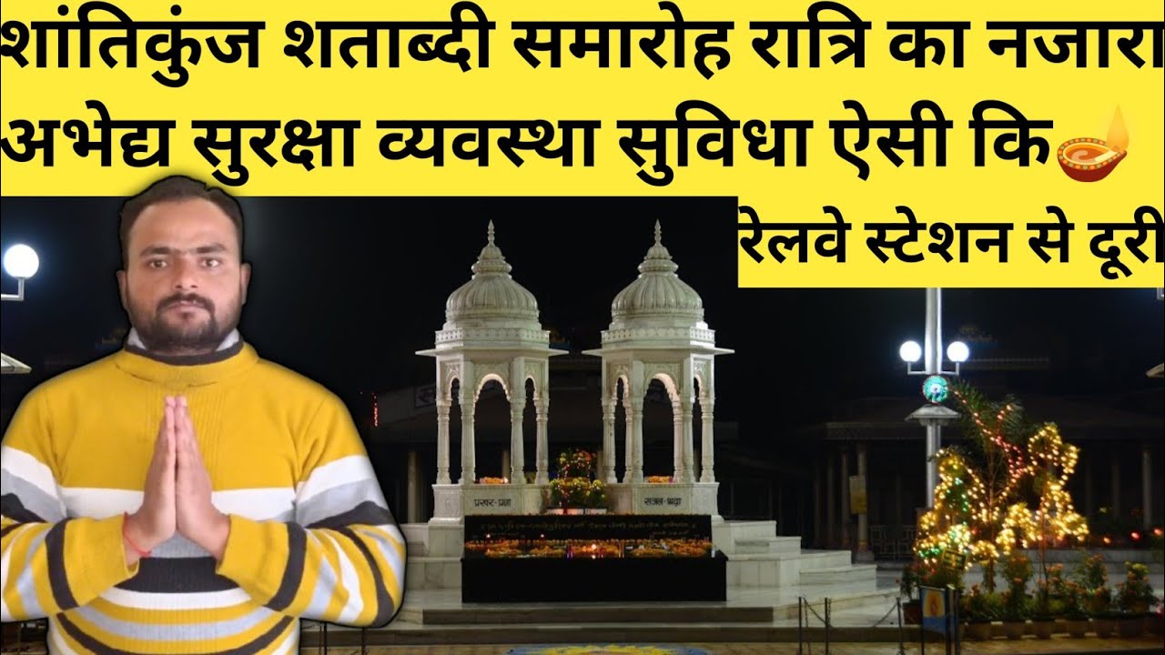 शान्तिकुंज शताब्दी समारोह रात्रि का नजारा अभेद्य सुरक्षा व्यवस्था सुविधा ऐसी और स्टेशन से दूरी देखें