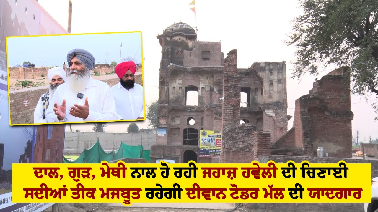 ਦਾਲ, ਗੁੜ, ਮੇਥੀ ਨਾਲ ਹੋ ਰਹੀ ਜਹਾਜ਼ ਹਵੇਲੀ ਦੀ ਚਿਣਾਈ, ਸਦੀਆਂ ਤੀਕ ਮਜਬੂਤ ਰਹੇਗੀ ਦੀਵਾਨ ਟੋਡਰ ਮੱਲ ਦੀ ਯਾਦਗਾਰ