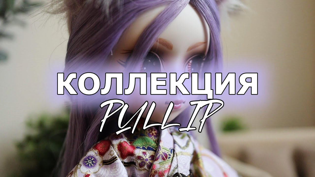 КОЛЛЕКЦИЯ КУКОЛ PULLIP