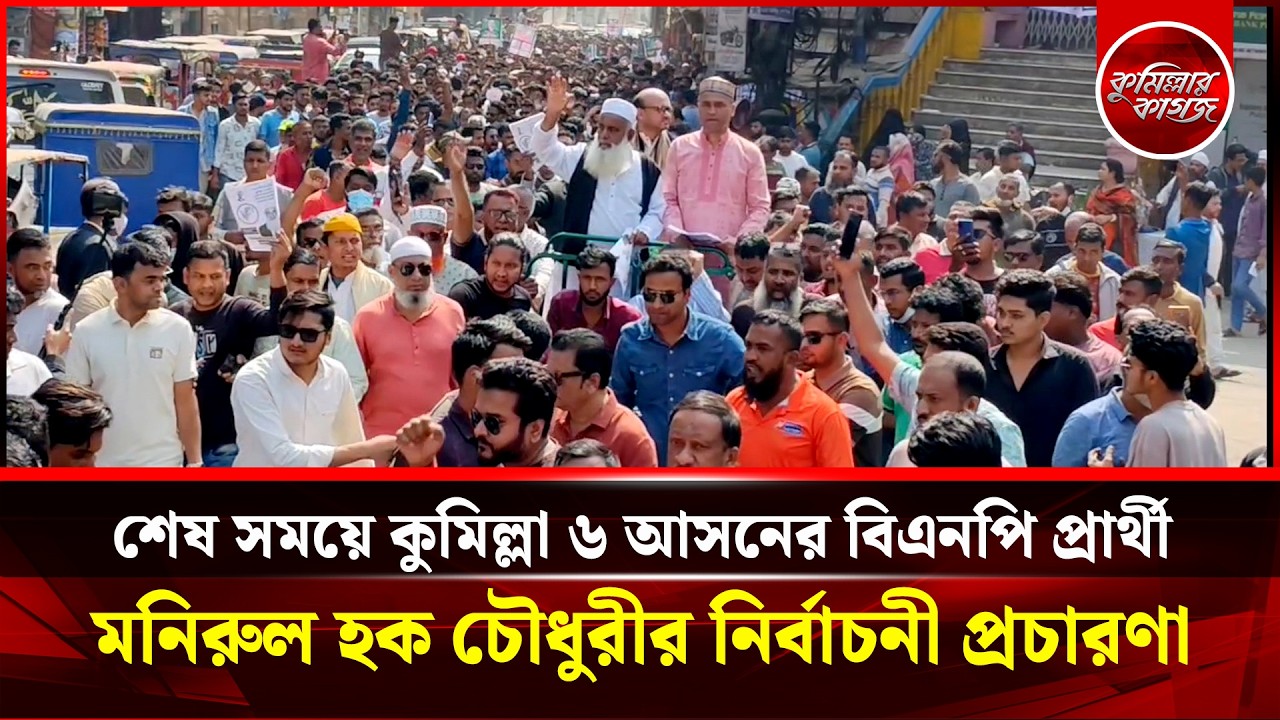 শেষ সময়ে কুমিল্লা ৬ আসনের বিএনপি প্রার্থীমনিরুল হক চৌধুরীর নির্বাচনী প্রচারণা