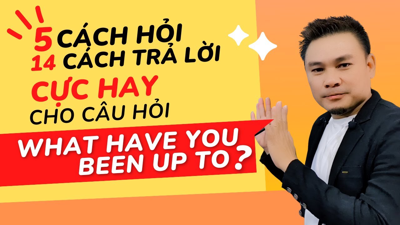 TRẢ LỜI CỰC HAY 1: 5 cách hỏi, 14 cách trả lời cho câu hỏi 'What have you been up to' - Thắng Phạm