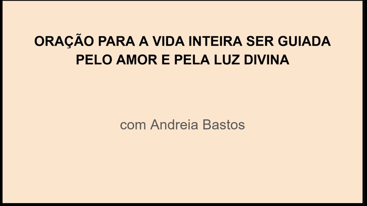 ORAÇÃO PARA A VIDA INTEIRA SER GUIADA PELO AMOR E PELA LUZ DIVINA
