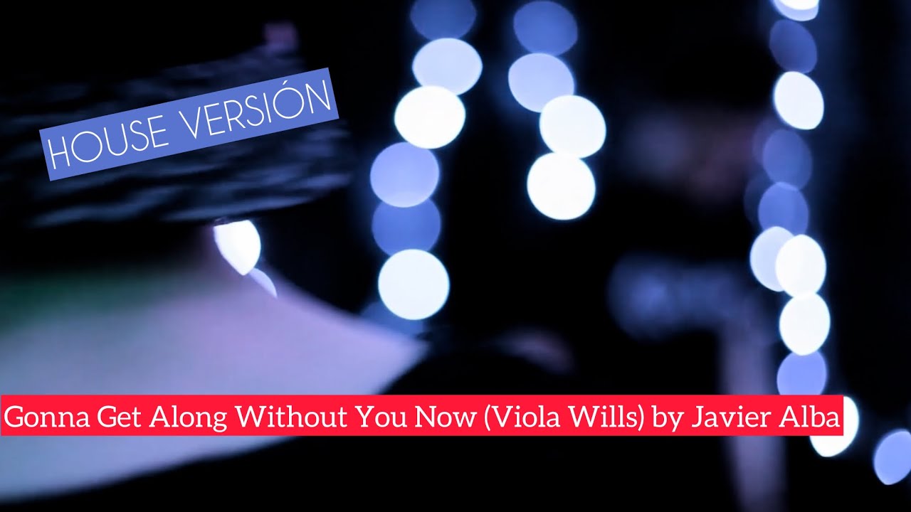 Gonna Get Along Without You Now (Viola Wills) by Javier Alba - House version