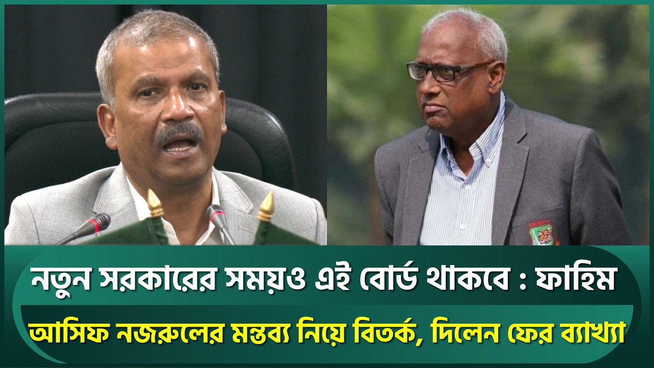 নতুন সরকারের সময়ও এই বোর্ড থাকবে, দাবি ফাহিমের; আসিফ নজরুলের মন্তব্য নিয়ে বিতর্ক, দিল ব্যাখ্যা | BCB